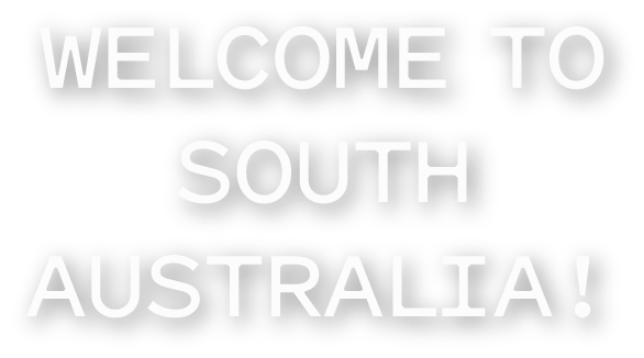 WELCOME TO SOUTH AUSTRALIA!